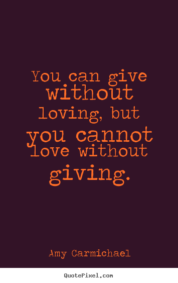 Create your own poster quotes about love - You can give without loving, but you cannot love without giving.