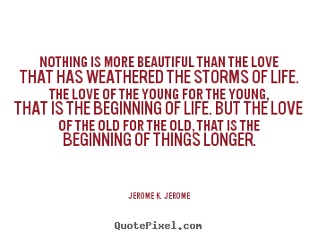 Nothing is more beautiful than the love.. Jerome K. Jerome greatest love quotes