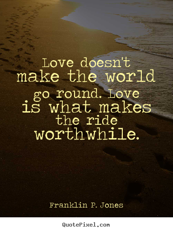 Quotes about love - Love doesn't make the world go round. love is what makes the..