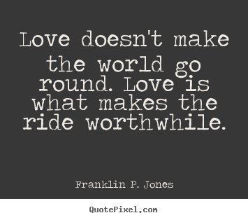 Love quotes - Love doesn't make the world go round. love is what makes..