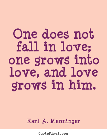 Create picture quotes about love - One does not fall in love; one grows into love, and..