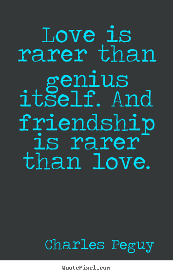 Quotes about love - Love is rarer than genius itself. and friendship is rarer..