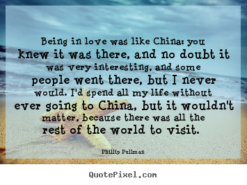 Phillip Pullman picture quotes - Being in love was like china: you knew it was there,.. - Love quotes