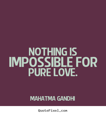 Sayings about love - Nothing is impossible for pure love.
