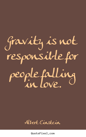 Design your own image quote about love - Gravity is not responsible for people falling in love.