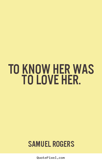 Samuel Rogers picture quotes - To know her was to love her. - Love sayings