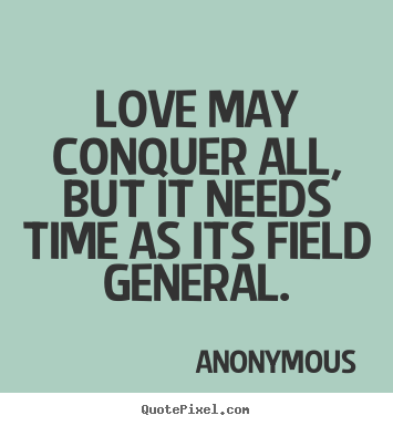 Love quote - Love may conquer all, but it needs time as its field general.