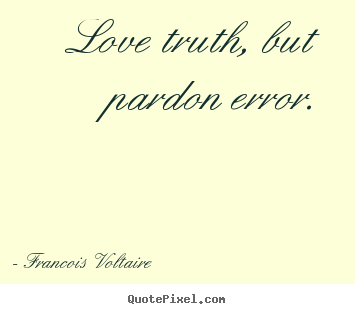 Francois Voltaire photo quotes - Love truth, but pardon error. - Love quotes