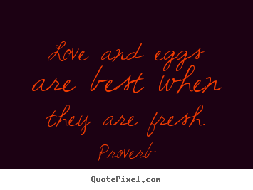 Proverb picture quote - Love and eggs are best when they are fresh. - Love quote