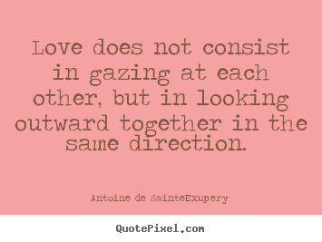 Love does not consist in gazing at each other, but in looking.. Antoine De Sainte-Exupery popular love quote