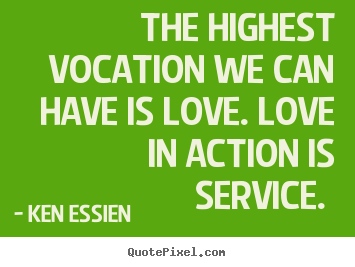 Ken Essien picture quotes - The highest vocation we can have is love. love in action is service... - Love quote