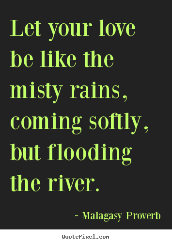 Love quotes - Let your love be like the misty rains, coming softly, but..