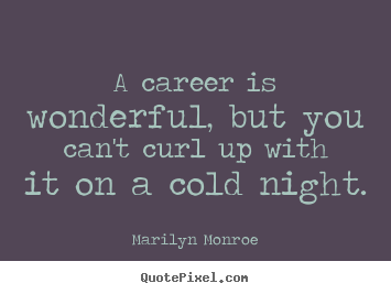 A career is wonderful, but you can't curl up with.. Marilyn Monroe famous love quotes