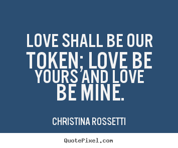 Love sayings - Love shall be our token; love be yours and love be mine.