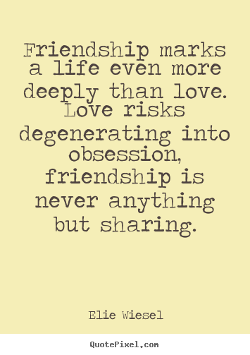 Elie Wiesel picture quotes - Friendship marks a life even more deeply than love. love risks degenerating.. - Love quotes