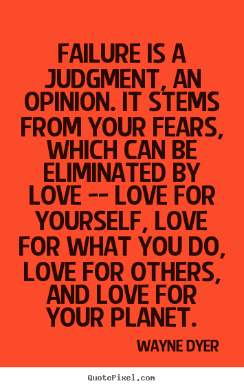 Quote about love - Failure is a judgment, an opinion. it stems from your fears, which..