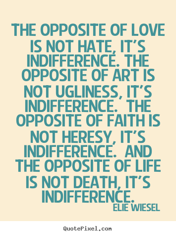 Love quote - The opposite of love is not hate, it's indifference...