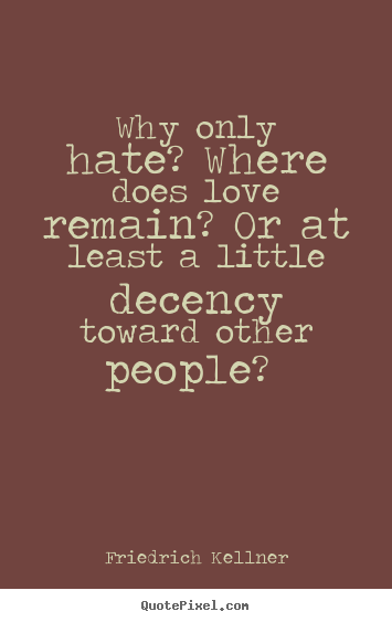Love quotes - Why only hate? where does love remain? or at least a little decency..