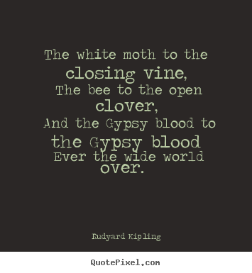 Rudyard Kipling picture quotes - The white moth to the closing vine, the bee.. - Love quotes