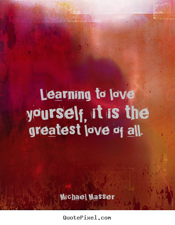 Love sayings - Learning to love yourself, it is the greatest love of all.