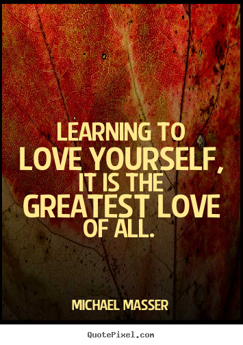 Make personalized picture quotes about love - Learning to love yourself, it is the greatest love of all...