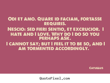 Catullus picture quote - Odi et amo. quare id faciam, fortasse requiris. nescio: sed fieri.. - Love quotes