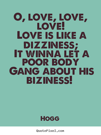 Love quotes - O, love, love, love! love is like a dizziness; it winna let a poor..