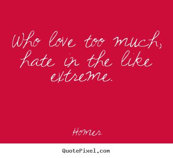 Design custom picture quotes about love - Who love too much, hate in the like extreme.