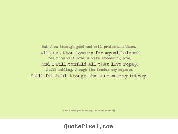 Quotes about love - But thou, through good and evil, praise and blame, wilt..