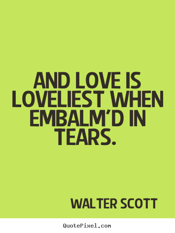 Quotes about love - And love is loveliest when embalm'd in tears...