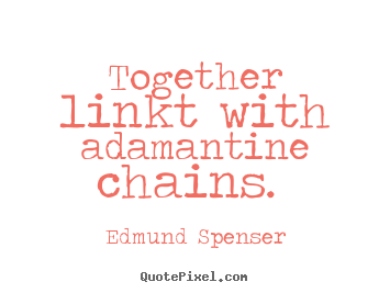 Together linkt with adamantine chains.  Edmund Spenser popular love quote
