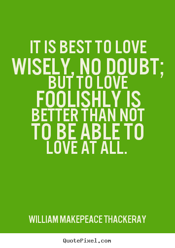 Love quote - It is best to love wisely, no doubt; but..