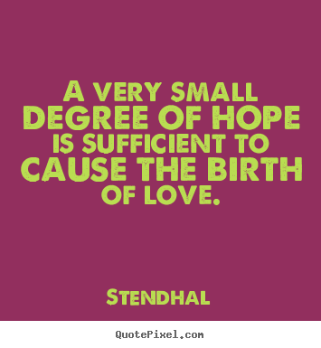 Love quotes - A very small degree of hope is sufficient to cause..