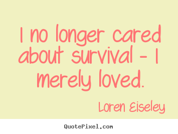 Quotes about love - I no longer cared about survival - i merely loved.