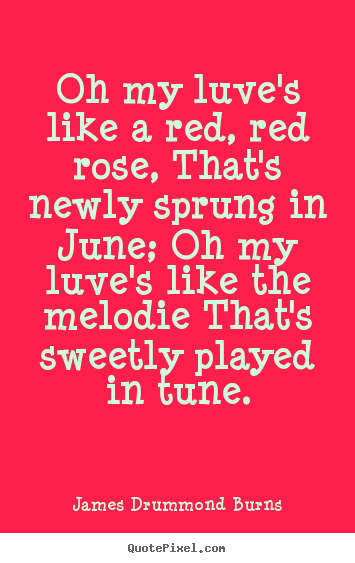 Make personalized picture quotes about love - Oh my luve's like a red, red rose, that's newly sprung..