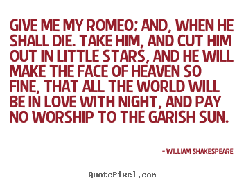 Give me my romeo; and, when he shall die. take him, and cut him.. William Shakespeare  love quotes