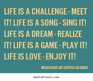 Bhagawan Sri Sathya Sai Baba picture quote - Life is a challenge - meet it! life is a song - sing it! life is a dream.. - Love quotes