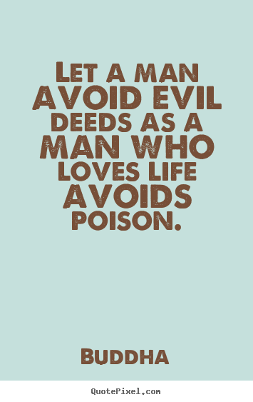 Buddha photo quote - Let a man avoid evil deeds as a man who loves life avoids poison. - Love quotes