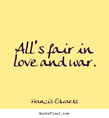 All's fair in love and war. Francis Edwards top love quote