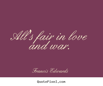 Quotes about love - All's fair in love and war.