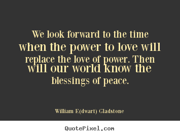 Quotes about love - We look forward to the time when the power to..
