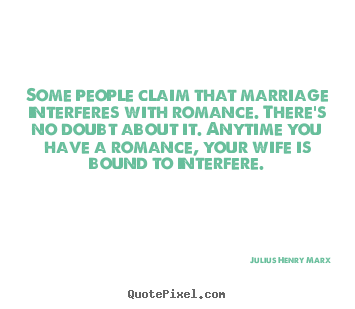 Some people claim that marriage interferes with.. Julius Henry Marx famous love quotes