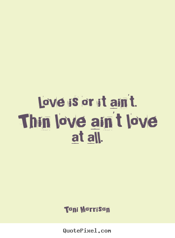 Quote about love - Love is or it ain't. thin love ain't love at all.