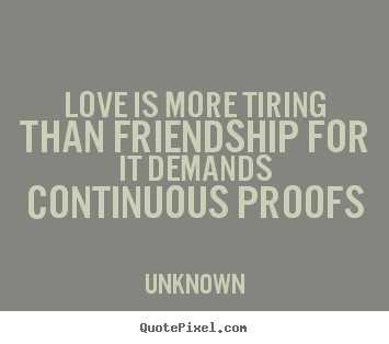 Customize picture quotes about love - Love is more tiring than friendship for it demands..