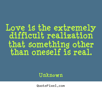 Love quotes - Love is the extremely difficult realization..