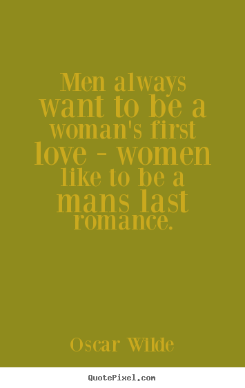 How to design picture quote about love - Men always want to be a woman's first love..
