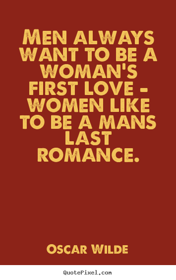 Sayings about love - Men always want to be a woman's first love - women like..
