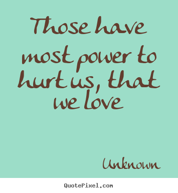Those have most power to hurt us, that we love Unknown popular love quote