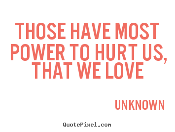 Quotes about love - Those have most power to hurt us, that we love