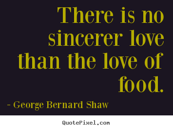 Love quote - There is no sincerer love than the love of food.